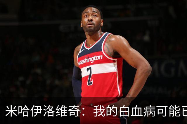 米哈伊洛维奇：我的白血病可能已复发 需再次治疗