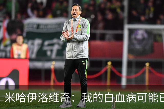 米哈伊洛维奇：我的白血病可能已复发 需再次治疗